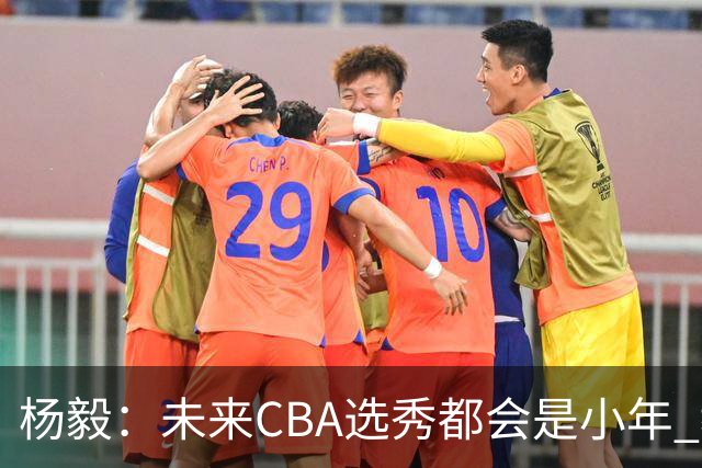 杨毅：未来CBA选秀都会是小年 教育公平更重要